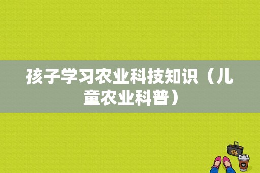 孩子学习农业科技知识（儿童农业科普）