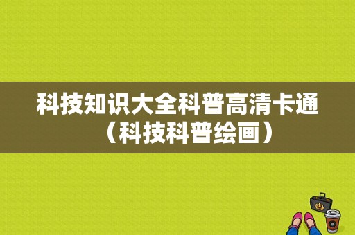 科技知识大全科普高清卡通（科技科普绘画）-图1