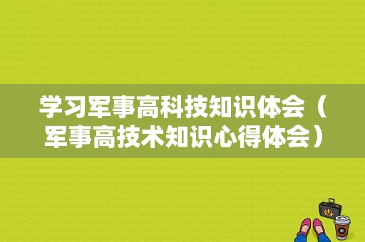 学习军事高科技知识体会（军事高技术知识心得体会）