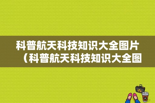 科普航天科技知识大全图片（科普航天科技知识大全图片高清）