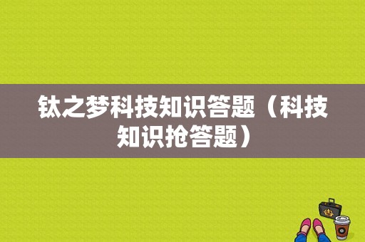 钛之梦科技知识答题（科技知识抢答题）-图1