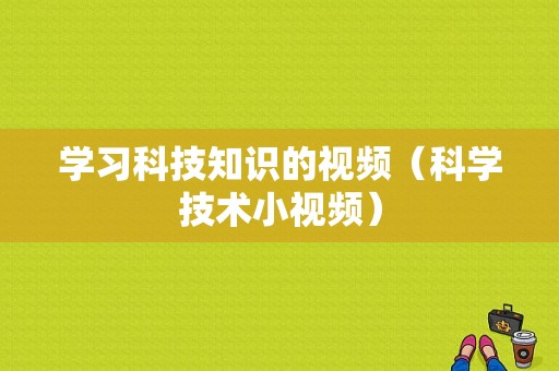 学习科技知识的视频（科学技术小视频）-图1