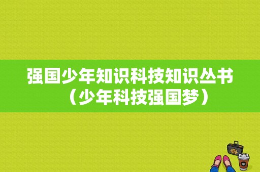 强国少年知识科技知识丛书（少年科技强国梦）