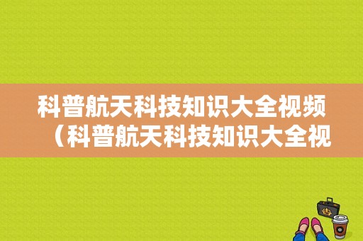 科普航天科技知识大全视频（科普航天科技知识大全视频播放）