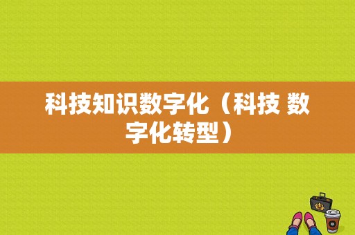 科技知识数字化（科技 数字化转型）