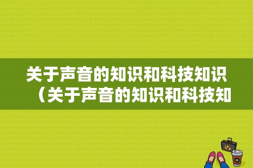 关于声音的知识和科技知识（关于声音的知识和科技知识的作文）-图1