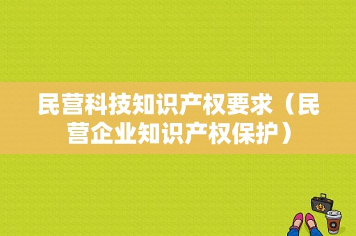 民营科技知识产权要求（民营企业知识产权保护）