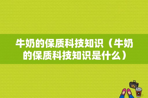 牛奶的保质科技知识（牛奶的保质科技知识是什么）