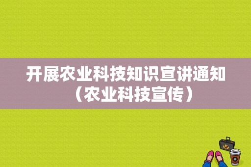 开展农业科技知识宣讲通知（农业科技宣传）