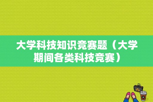 大学科技知识竞赛题（大学期间各类科技竞赛）-图1