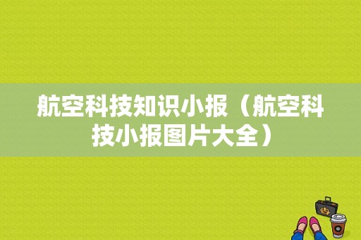 航空科技知识小报（航空科技小报图片大全）-图1