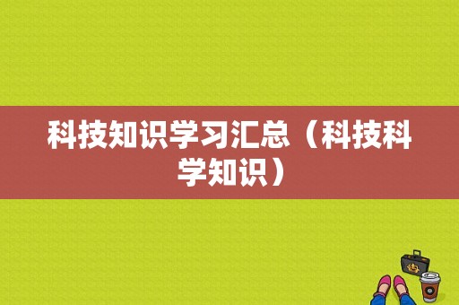 科技知识学习汇总（科技科学知识）-图1