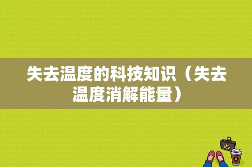 失去温度的科技知识（失去温度消解能量）-图1