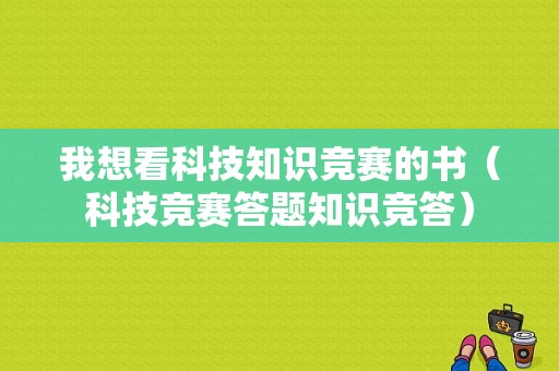 我想看科技知识竞赛的书（科技竞赛答题知识竞答）