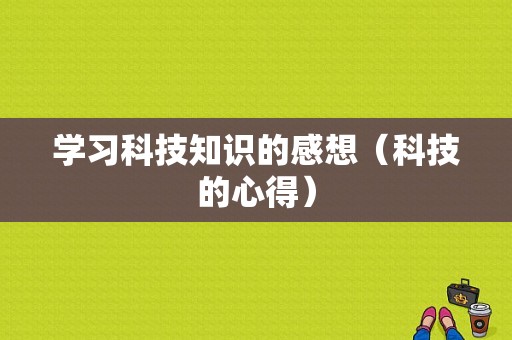 学习科技知识的感想（科技的心得）