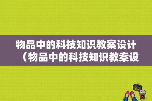 物品中的科技知识教案设计（物品中的科技知识教案设计思路）