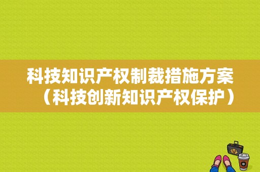 科技知识产权制裁措施方案（科技创新知识产权保护）-图1