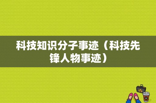 科技知识分子事迹（科技先锋人物事迹）