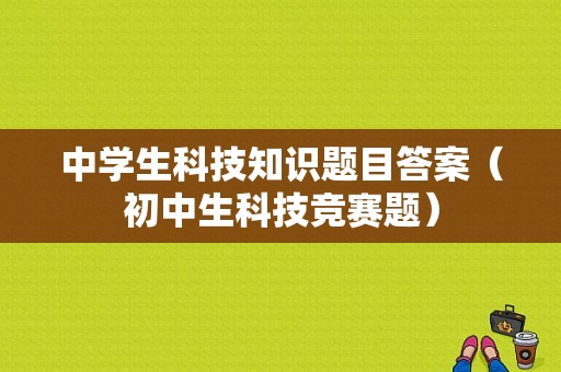 中学生科技知识题目答案（初中生科技竞赛题）-图1