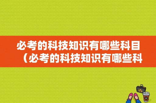 必考的科技知识有哪些科目（必考的科技知识有哪些科目呢）