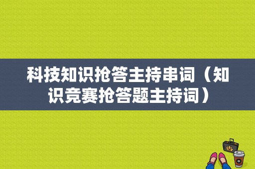 科技知识抢答主持串词（知识竞赛抢答题主持词）