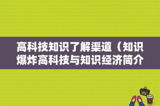 高科技知识了解渠道（知识爆炸高科技与知识经济简介）