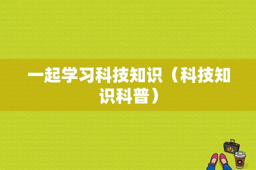 一起学习科技知识（科技知识科普）