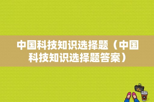 中国科技知识选择题（中国科技知识选择题答案）