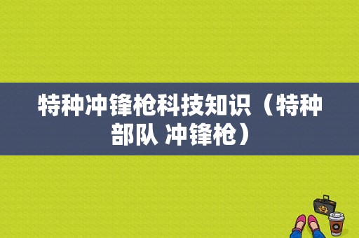 特种冲锋枪科技知识（特种部队 冲锋枪）-图1