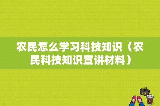 农民怎么学习科技知识（农民科技知识宣讲材料）