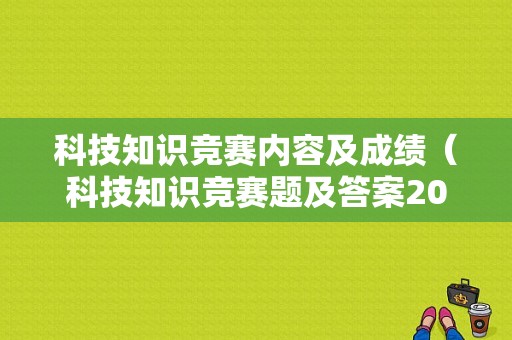 科技知识竞赛内容及成绩（科技知识竞赛题及答案2020）-图1