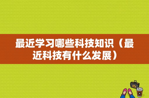 最近学习哪些科技知识（最近科技有什么发展）