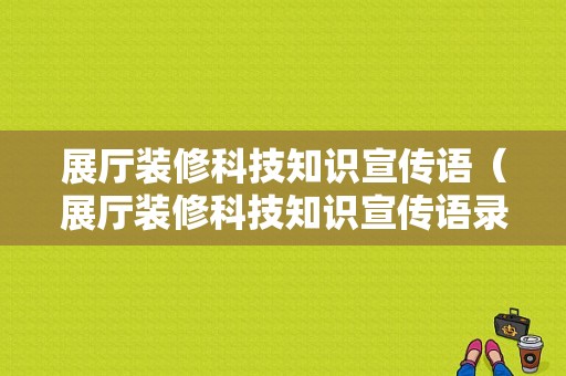 展厅装修科技知识宣传语（展厅装修科技知识宣传语录）-图1