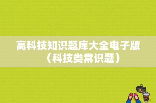 高科技知识题库大全电子版（科技类常识题）