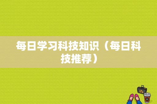 每日学习科技知识（每日科技推荐）-图1