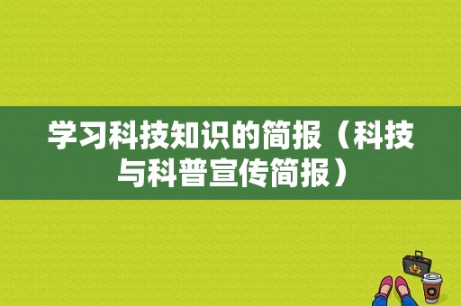 学习科技知识的简报（科技与科普宣传简报）