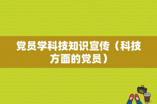 党员学科技知识宣传（科技方面的党员）