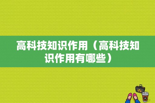 高科技知识作用（高科技知识作用有哪些）-图1