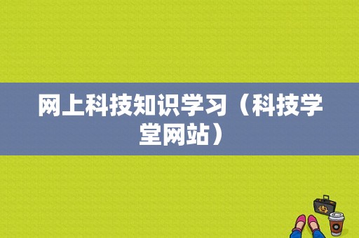 网上科技知识学习（科技学堂网站）