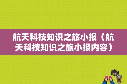 航天科技知识之旅小报（航天科技知识之旅小报内容）