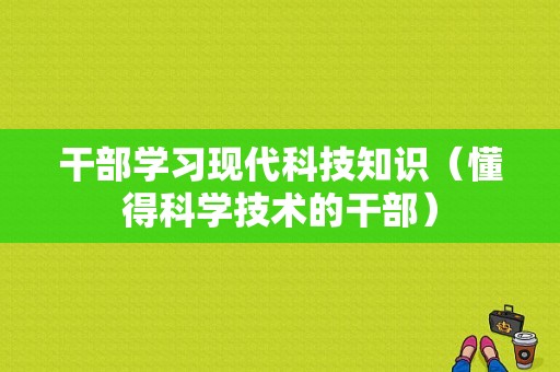 干部学习现代科技知识（懂得科学技术的干部）