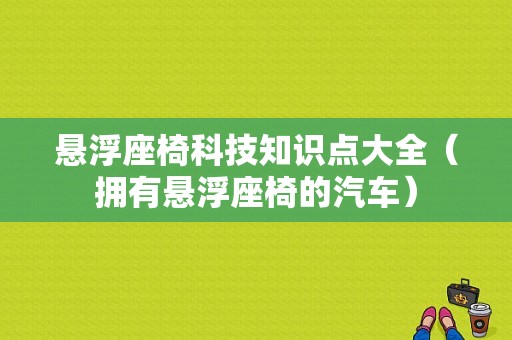 悬浮座椅科技知识点大全（拥有悬浮座椅的汽车）