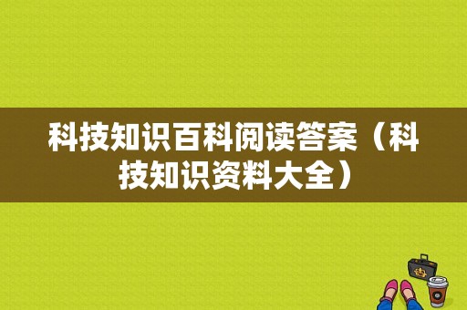 科技知识百科阅读答案（科技知识资料大全）-图1