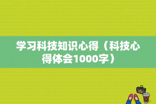 学习科技知识心得（科技心得体会1000字）