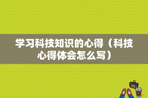 学习科技知识的心得（科技心得体会怎么写）-图1