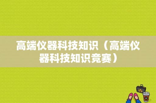 高端仪器科技知识（高端仪器科技知识竞赛）-图1