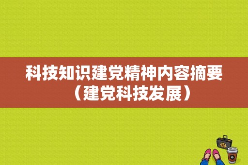 科技知识建党精神内容摘要（建党科技发展）