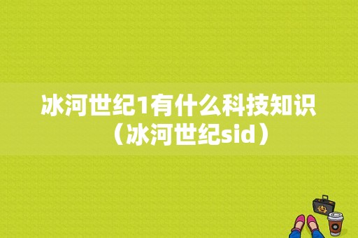 冰河世纪1有什么科技知识（冰河世纪sid）