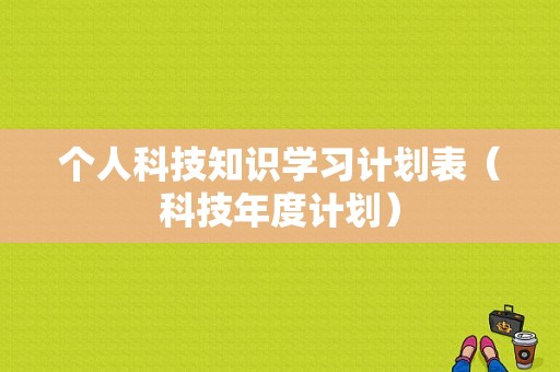 个人科技知识学习计划表（科技年度计划）-图1