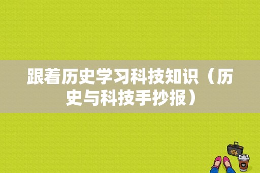 跟着历史学习科技知识（历史与科技手抄报）